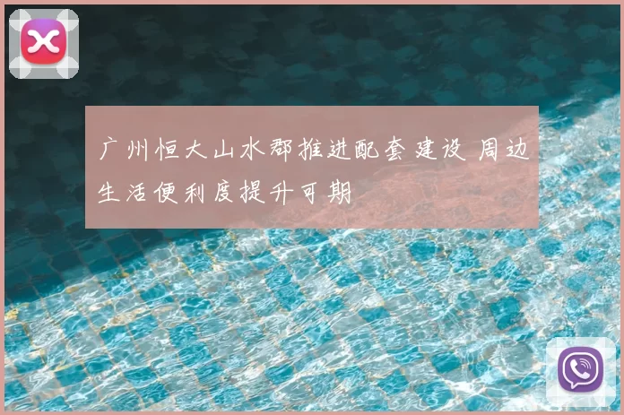 广州恒大山水郡推进配套建设 周边生活便利度提升可期