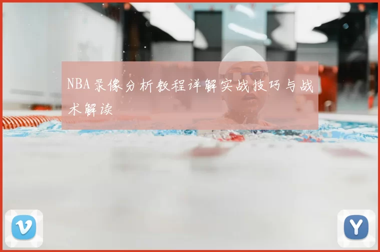 NBA录像分析教程详解实战技巧与战术解读