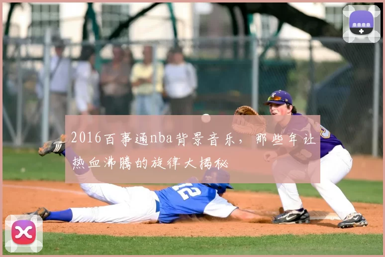 2016百事通nba背景音乐，那些年让热血沸腾的旋律大揭秘