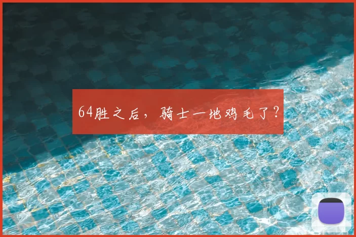 64胜之后，骑士一地鸡毛了？