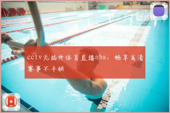 cctv无插件体育直播nba，畅享高清赛事不卡顿
