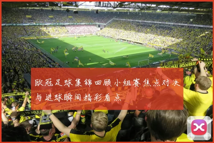 欧冠足球集锦回顾小组赛焦点对决与进球瞬间精彩看点