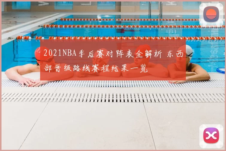 2021NBA季后赛对阵表全解析 东西部晋级路线赛程结果一览