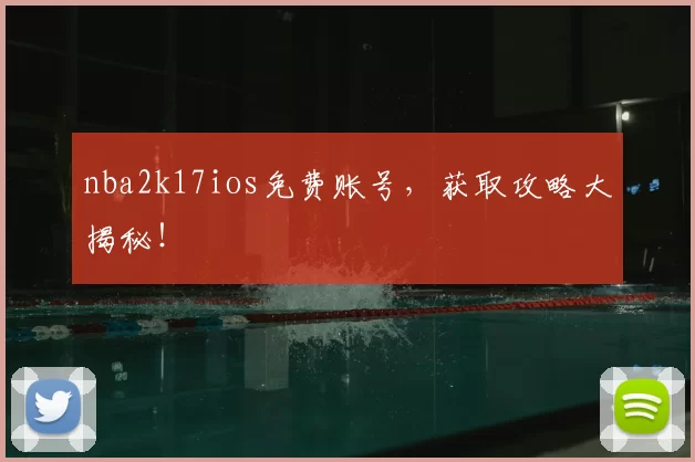 nba2k17ios免费账号，获取攻略大揭秘！