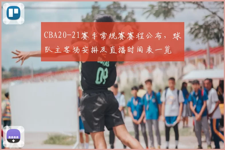 CBA20-21赛季常规赛赛程公布，球队主客场安排及直播时间表一览