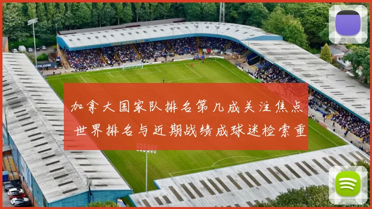 加拿大国家队排名第几成关注焦点 世界排名与近期战绩成球迷检索重点