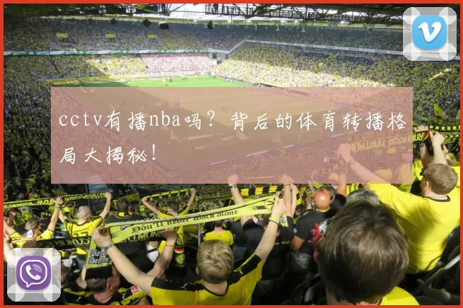 cctv有播nba吗？背后的体育转播格局大揭秘！