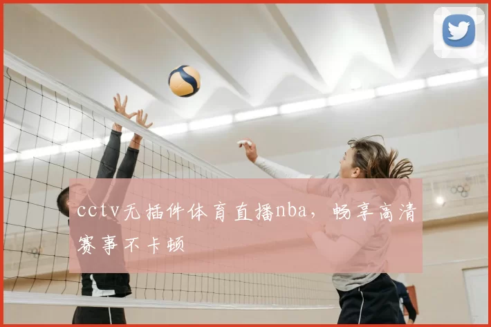 cctv无插件体育直播nba，畅享高清赛事不卡顿