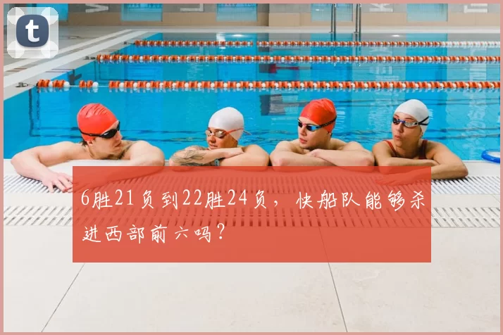 6胜21负到22胜24负，快船队能够杀进西部前六吗？