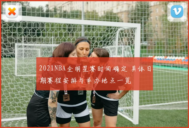 2021NBA全明星赛时间确定 具体日期赛程安排与举办地点一览