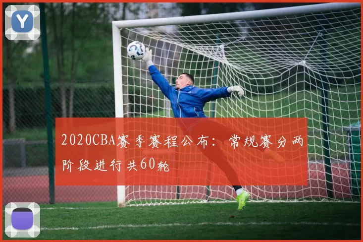 2020CBA赛季赛程公布：常规赛分两阶段进行共60轮