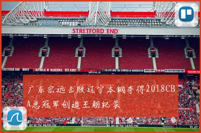 广东宏远击败辽宁本钢夺得2018CBA总冠军创造王朝纪录