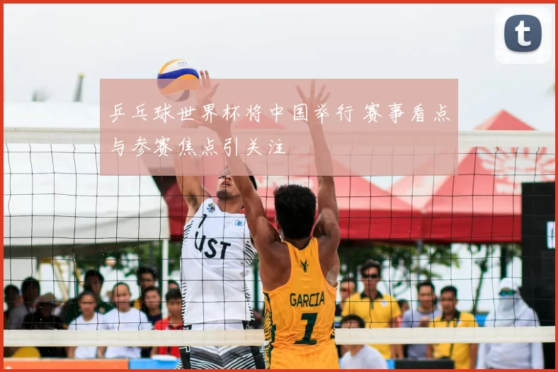 乒乓球世界杯将中国举行 赛事看点与参赛焦点引关注