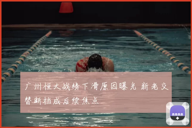 广州恒大战绩下滑原因曝光 新老交替断档成后续焦点