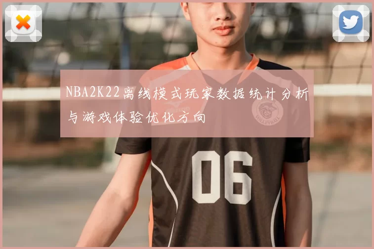 NBA2K22离线模式玩家数据统计分析与游戏体验优化方向