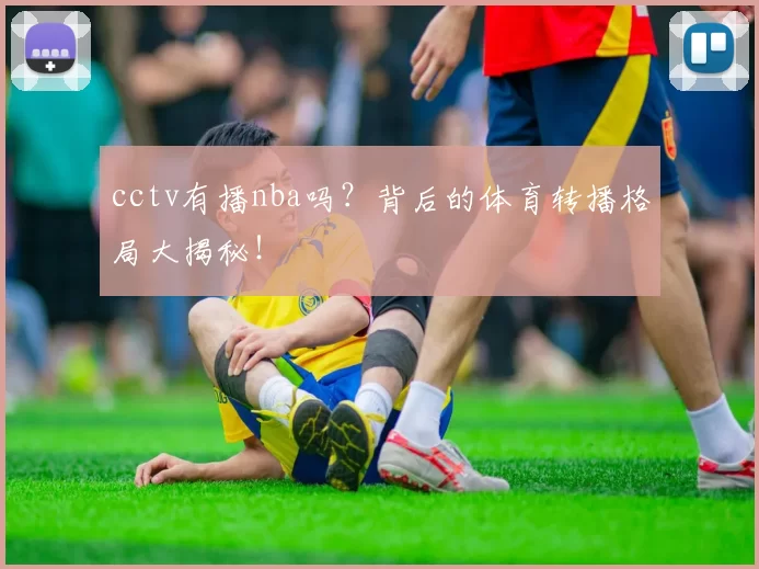cctv有播nba吗？背后的体育转播格局大揭秘！