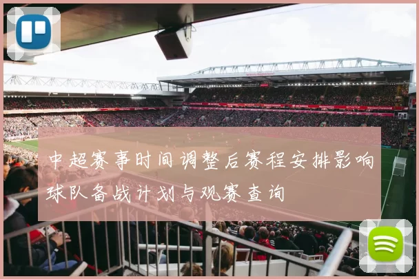 中超赛事时间调整后赛程安排影响球队备战计划与观赛查询