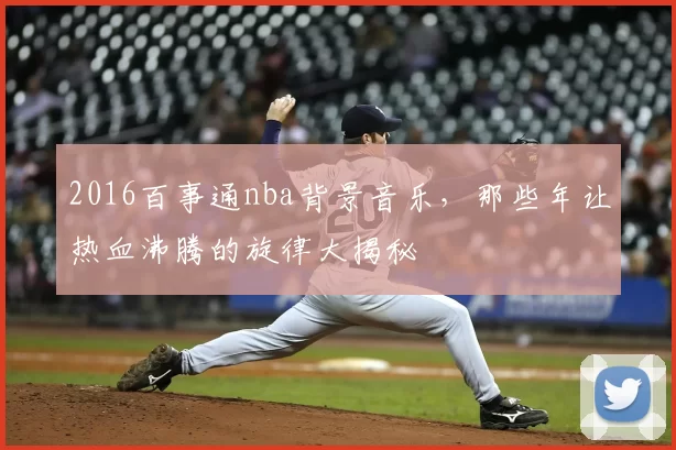 2016百事通nba背景音乐，那些年让热血沸腾的旋律大揭秘