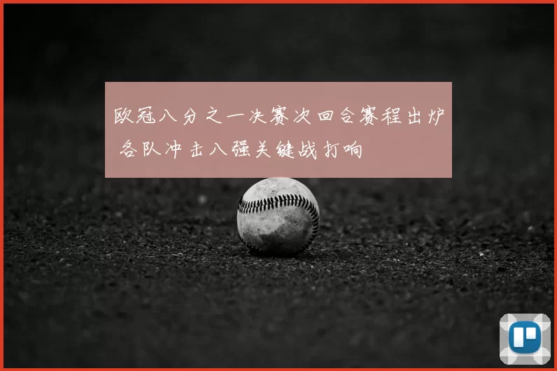 欧冠八分之一决赛次回合赛程出炉 各队冲击八强关键战打响