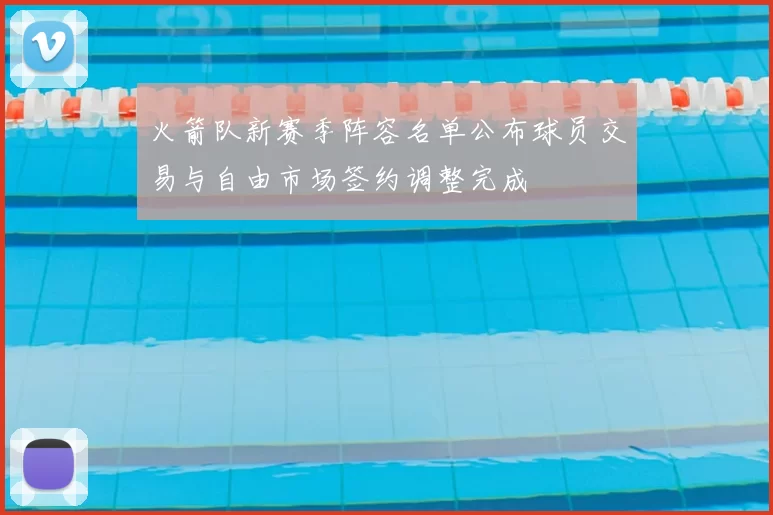 火箭队新赛季阵容名单公布球员交易与自由市场签约调整完成