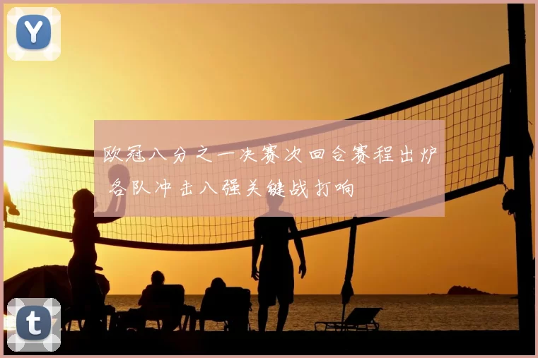 欧冠八分之一决赛次回合赛程出炉 各队冲击八强关键战打响