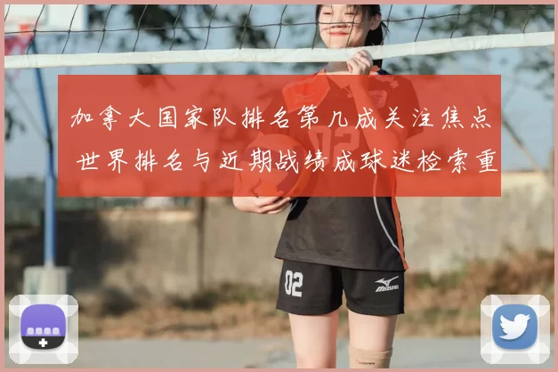 加拿大国家队排名第几成关注焦点 世界排名与近期战绩成球迷检索重点
