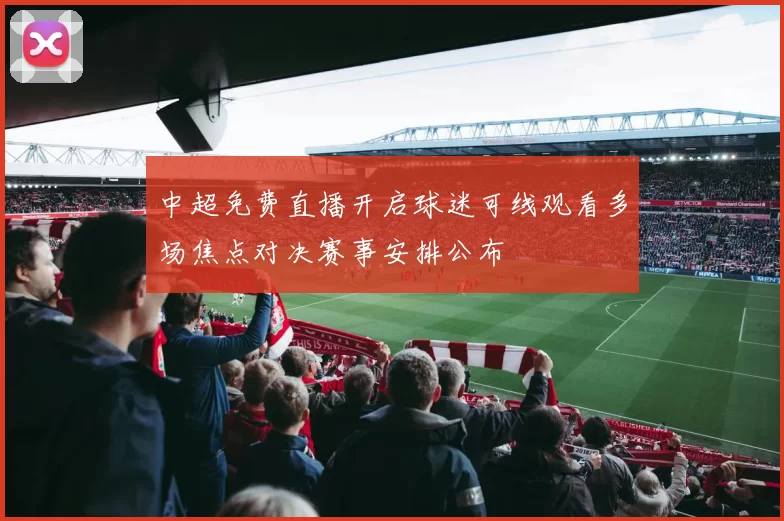 中超免费直播开启球迷可线观看多场焦点对决赛事安排公布