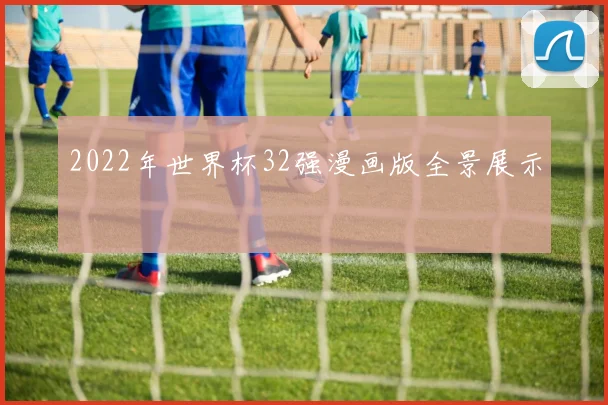 2022年世界杯32强漫画版全景展示