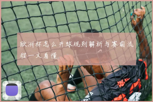 欧洲杯怎么开球规则解析与赛前流程一文看懂