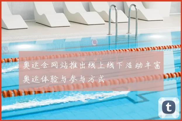 奥运会网站推出线上线下活动丰富奥运体验与参与方式