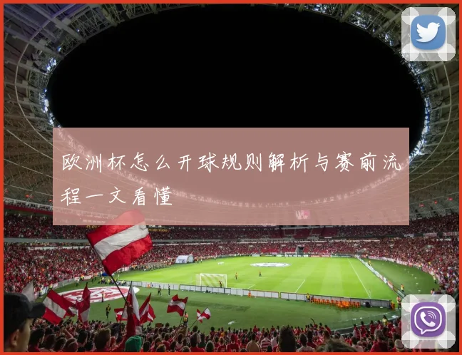 欧洲杯怎么开球规则解析与赛前流程一文看懂