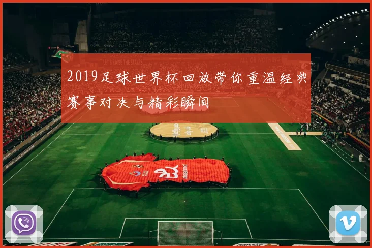 2019足球世界杯回放带你重温经典赛事对决与精彩瞬间
