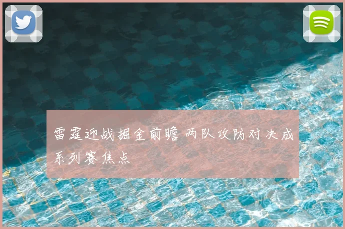 雷霆迎战掘金前瞻 两队攻防对决成系列赛焦点