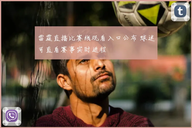 雷霆直播比赛线观看入口公布 球迷可直看赛事实时进程